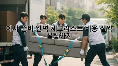 이사 준비 완벽 체크리스트: 비용 절약 꿀팁까지!