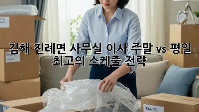 김해 진례면 사무실 이사, 주말 vs 평일? 최고의 스케줄 전략