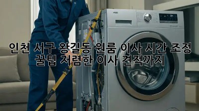 인천 서구 왕길동 원룸 이사 시간 조정 꿀팁! 저렴한 이사 견적까지! 🤩