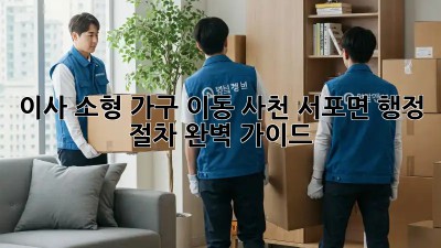 이사 소형 가구 이동: 사천 서포면 행정 절차 완벽 가이드
