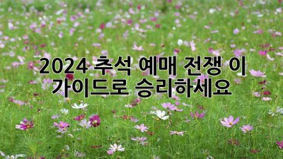 2024 추석 예매 전쟁, 이 가이드로 승리하세요!